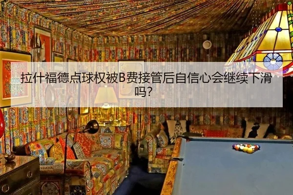 拉什福德点球权被B费接管后自信心会继续下滑吗？